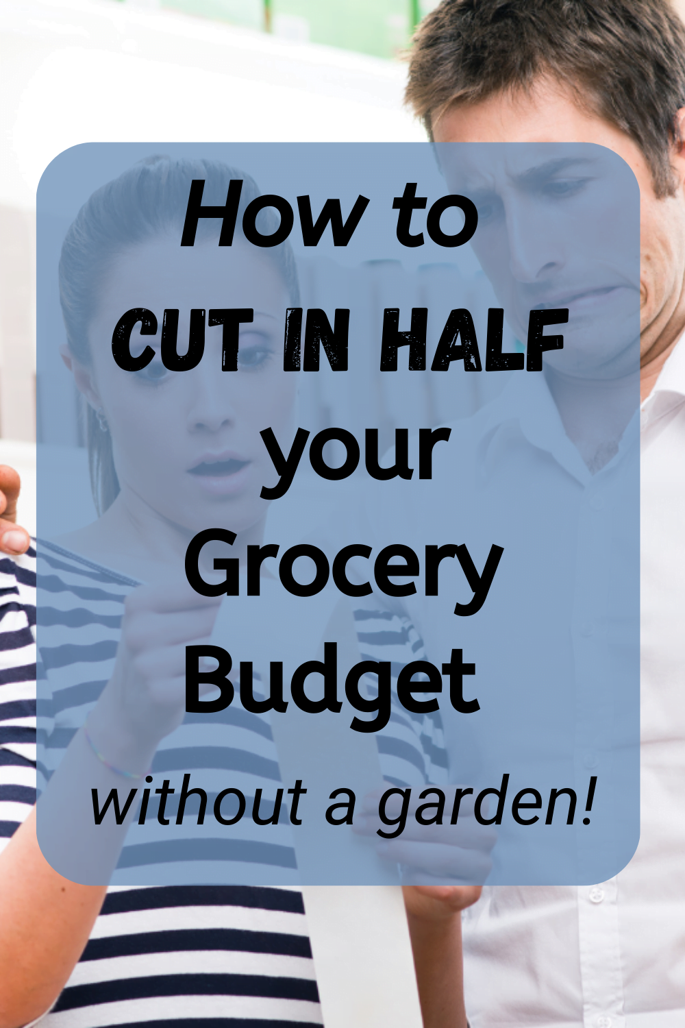 man and woman with horrified faces looking at a very expensive and long grocery receipt with the words "how to cut in half your grocery budget without a garden!" overlaying the image